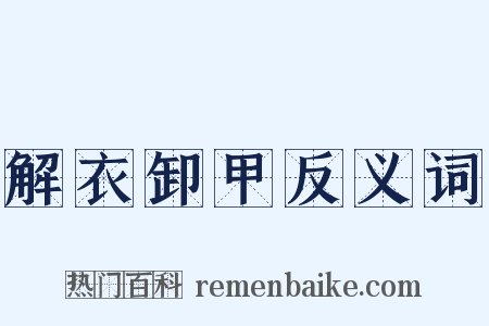 解衣卸甲反义词是什么意思的图片